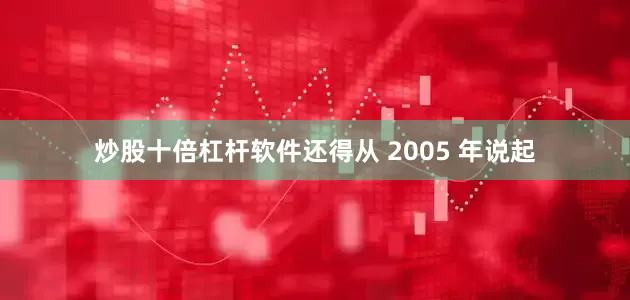 炒股十倍杠杆软件还得从 2005 年说起