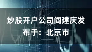 炒股开户公司阎建庆发布于：北京市