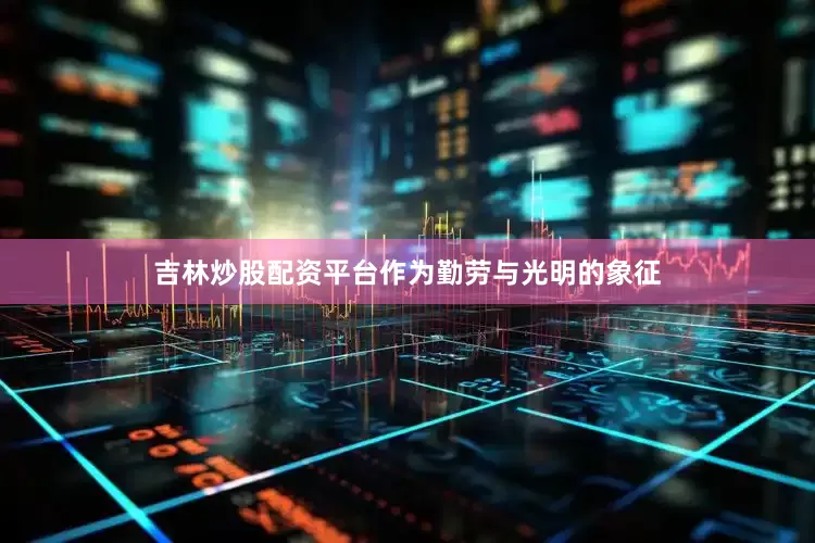 吉林炒股配资平台作为勤劳与光明的象征