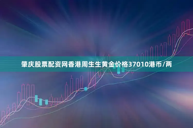 肇庆股票配资网香港周生生黄金价格37010港币/两