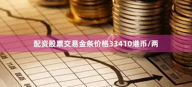 配资股票交易金条价格33410港币/两