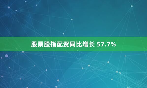 股票股指配资同比增长 57.7%