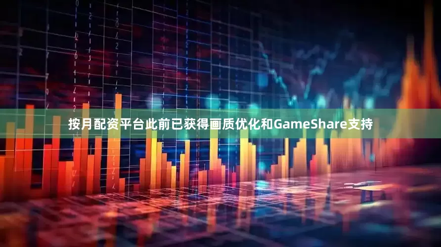 按月配资平台此前已获得画质优化和GameShare支持