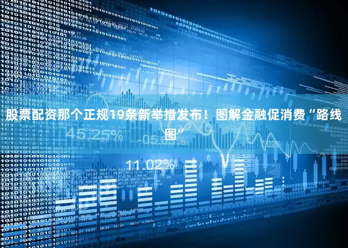 股票配资那个正规19条新举措发布！图解金融促消费“路线图”