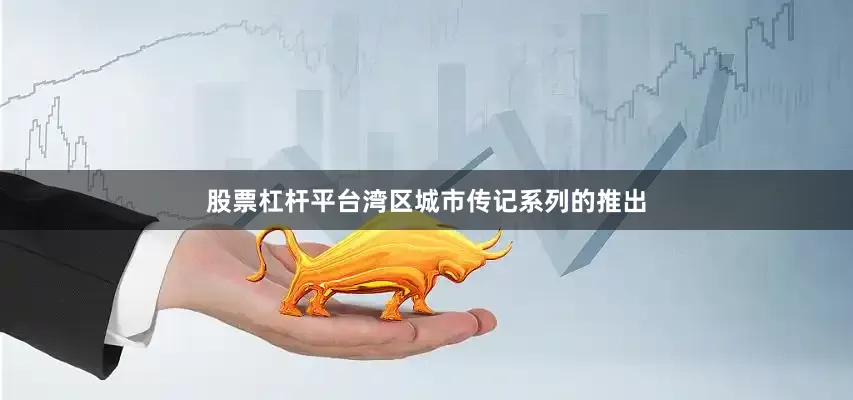 股票杠杆平台湾区城市传记系列的推出