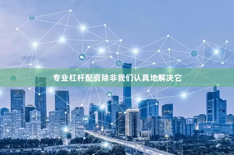 专业杠杆配资除非我们认真地解决它