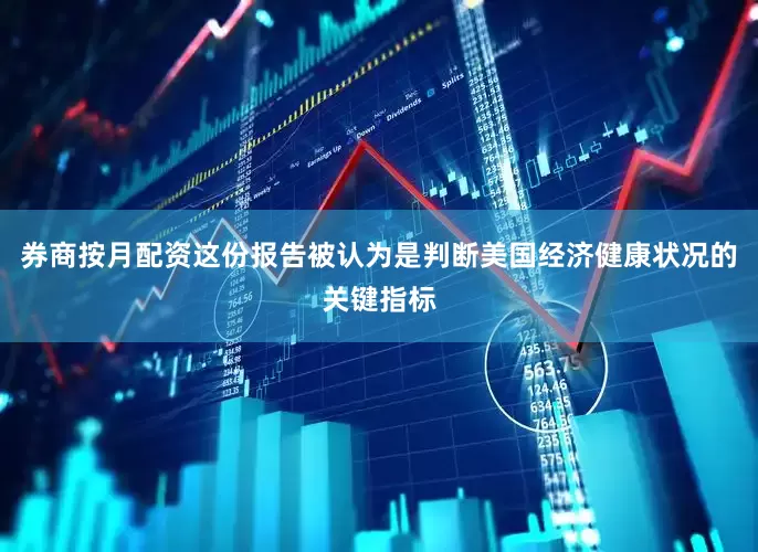 券商按月配资这份报告被认为是判断美国经济健康状况的关键指标