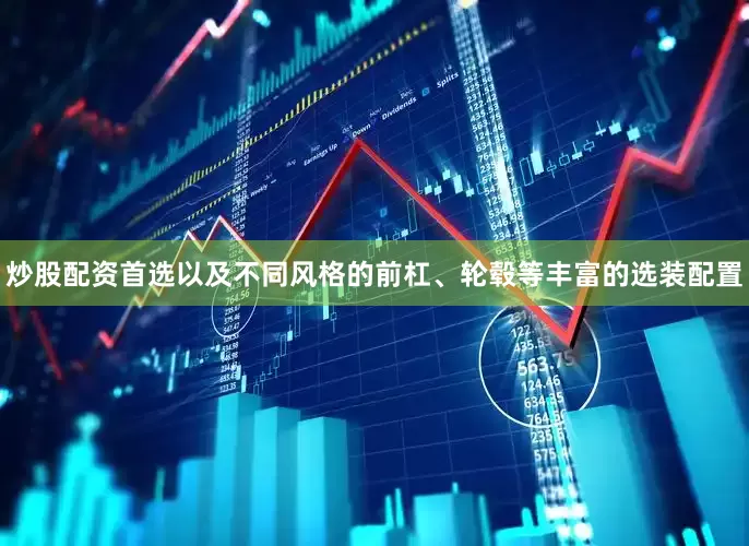 炒股配资首选以及不同风格的前杠、轮毂等丰富的选装配置