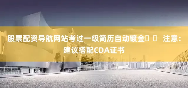 股票配资导航网站考过一级简历自动镀金⚠️ 注意：建议搭配CDA证书