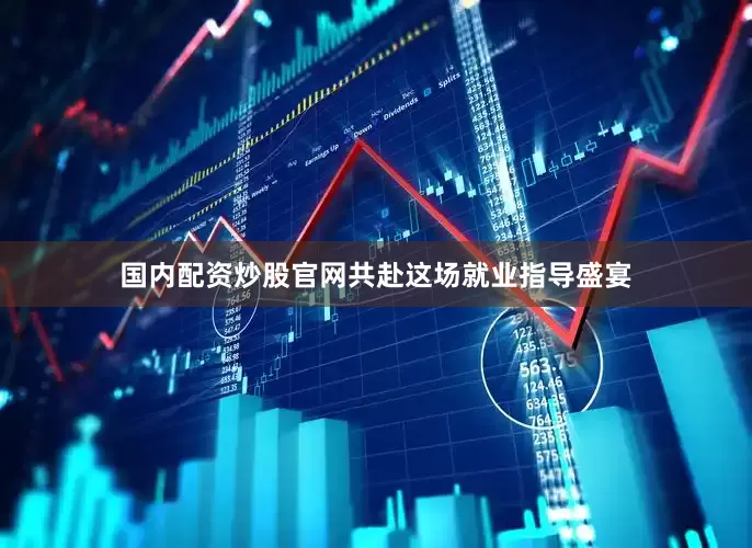 国内配资炒股官网共赴这场就业指导盛宴
