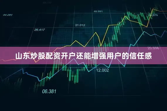 山东炒股配资开户还能增强用户的信任感