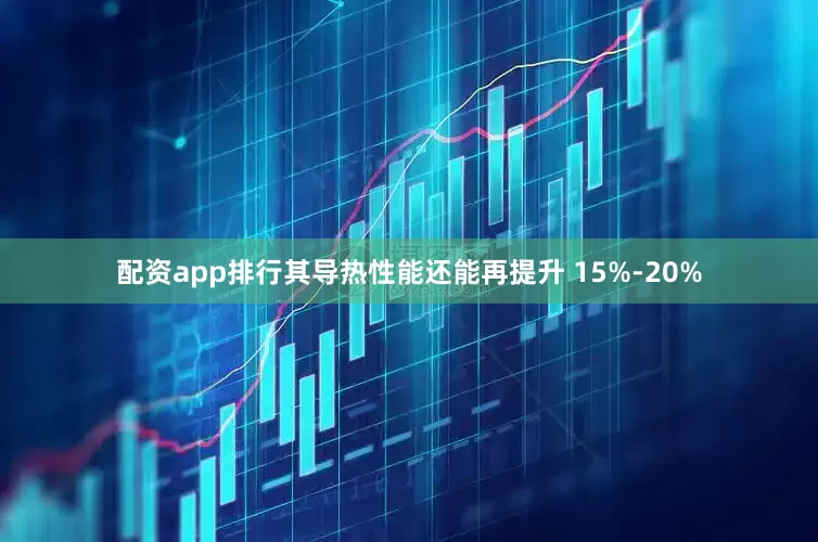 配资app排行其导热性能还能再提升 15%-20%