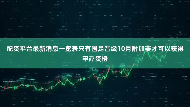 配资平台最新消息一览表只有国足晋级10月附加赛才可以获得申办资格