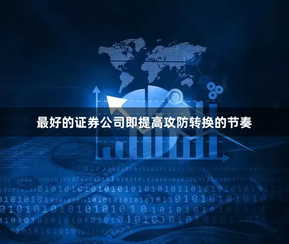 最好的证券公司即提高攻防转换的节奏
