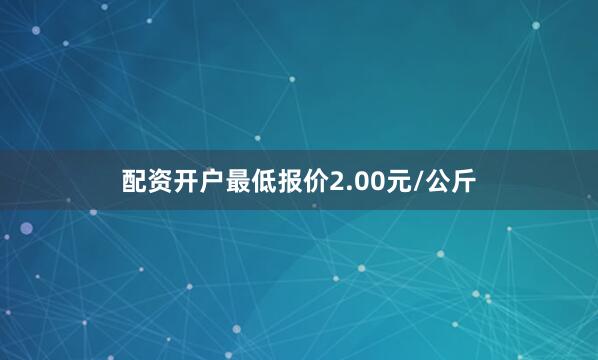 配资开户最低报价2.00元/公斤