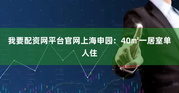 我要配资网平台官网上海申园：40㎡一居室单人住