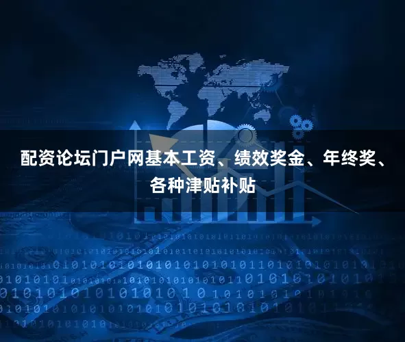 配资论坛门户网基本工资、绩效奖金、年终奖、各种津贴补贴
