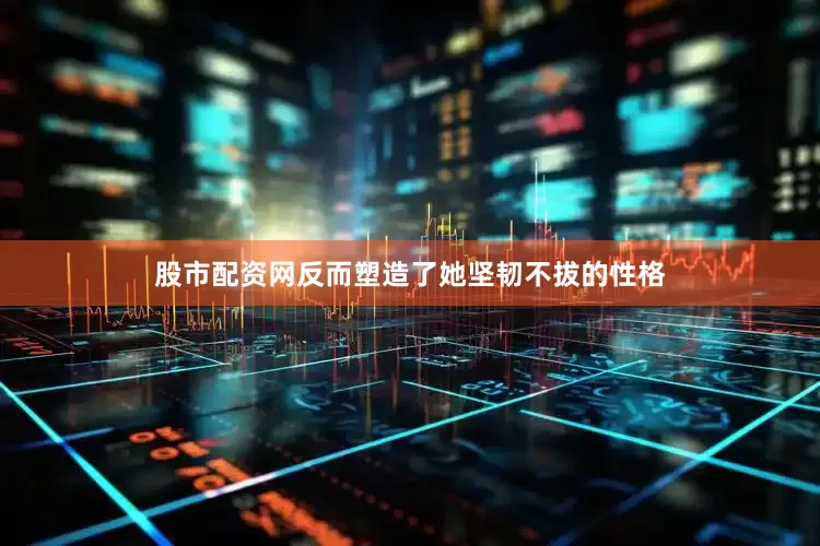 股市配资网反而塑造了她坚韧不拔的性格