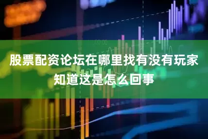 股票配资论坛在哪里找有没有玩家知道这是怎么回事