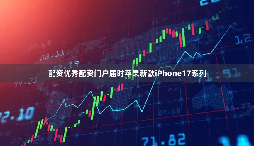配资优秀配资门户届时苹果新款iPhone17系列