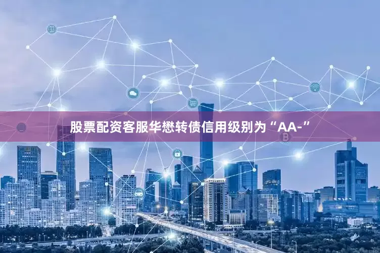 股票配资客服华懋转债信用级别为“AA-”