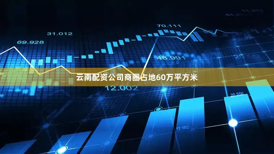 云南配资公司商圈占地60万平方米