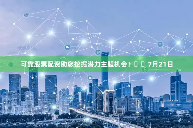 可靠股票配资助您挖掘潜力主题机会！		　　7月21日