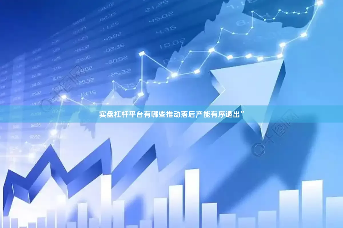 实盘杠杆平台有哪些推动落后产能有序退出”
