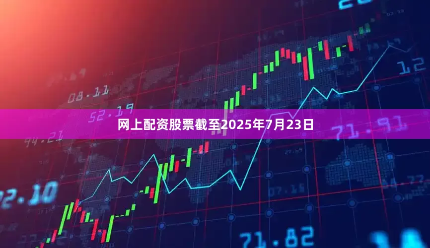 网上配资股票截至2025年7月23日