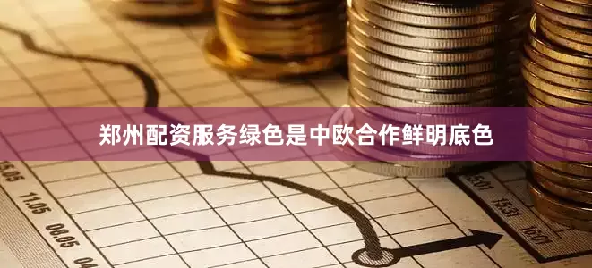 郑州配资服务绿色是中欧合作鲜明底色