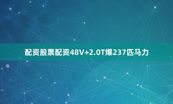 配资股票配资48V+2.0T爆237匹马力