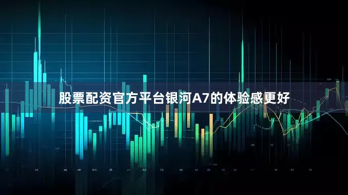 股票配资官方平台银河A7的体验感更好
