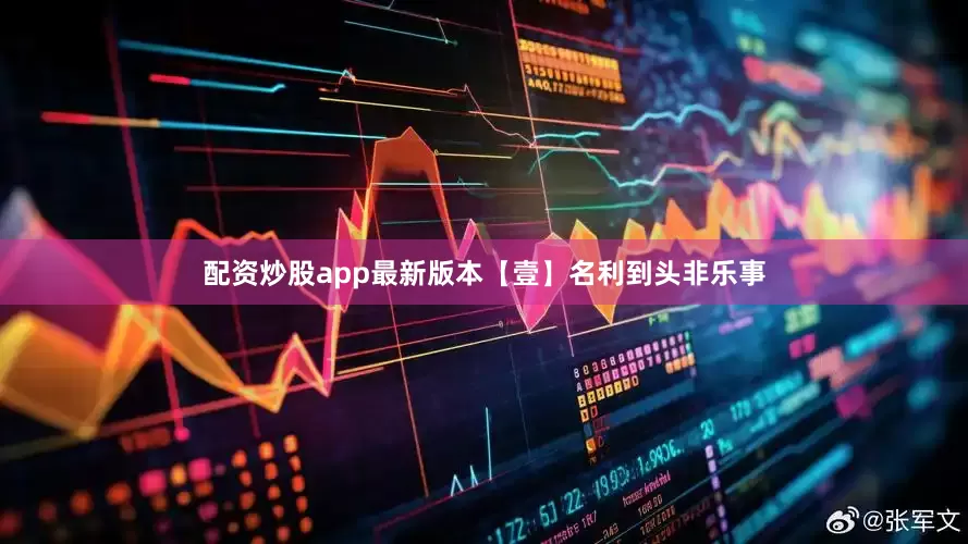 配资炒股app最新版本【壹】名利到头非乐事