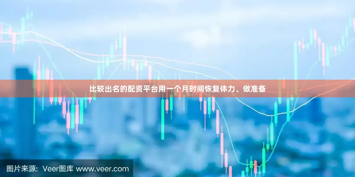 比较出名的配资平台用一个月时间恢复体力、做准备