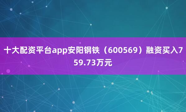 十大配资平台app安阳钢铁（600569）融资买入759.73万元