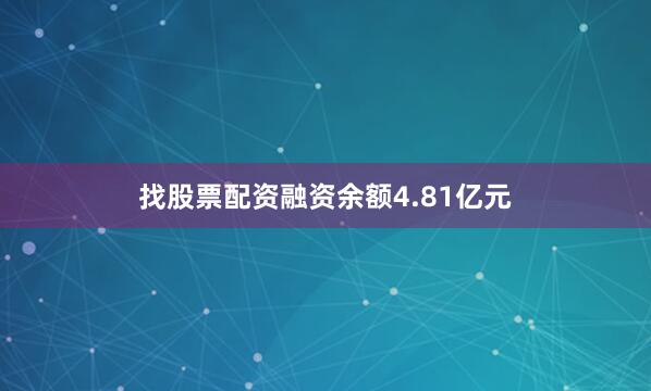 找股票配资融资余额4.81亿元