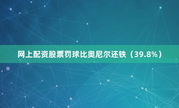 网上配资股票罚球比奥尼尔还铁（39.8%）