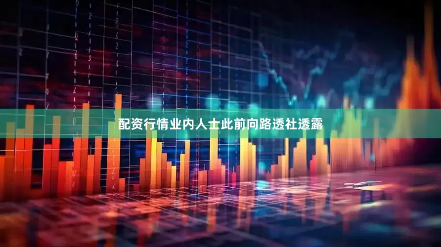 配资行情　　业内人士此前向路透社透露