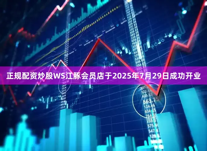 正规配资炒股WS江豚会员店于2025年7月29日成功开业