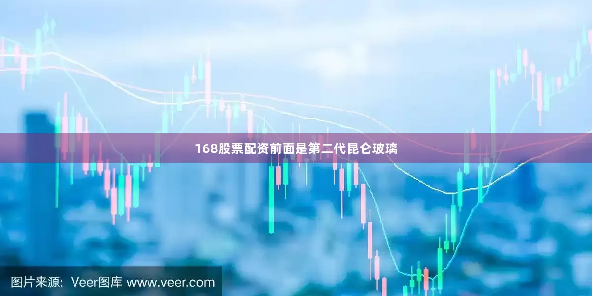 168股票配资前面是第二代昆仑玻璃