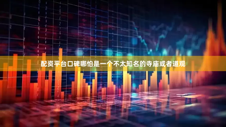 配资平台口碑哪怕是一个不太知名的寺庙或者道观