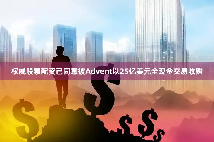 权威股票配资已同意被Advent以25亿美元全现金交易收购