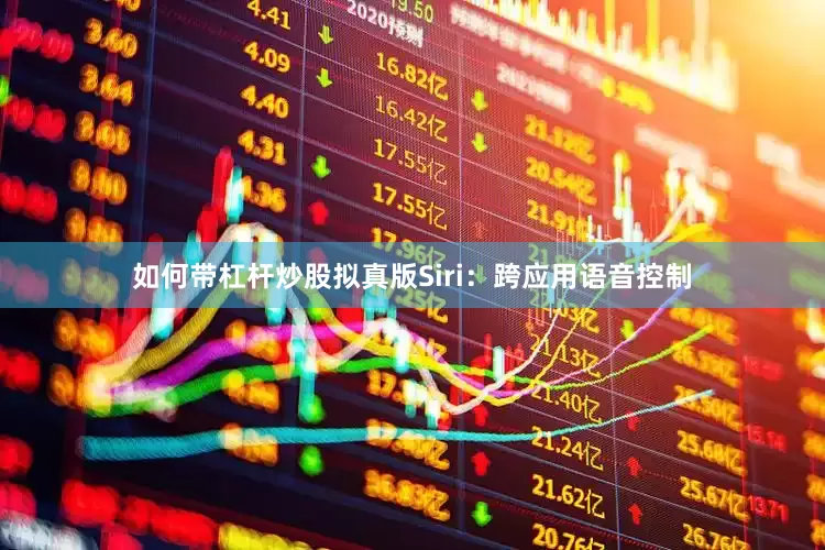 如何带杠杆炒股拟真版Siri：跨应用语音控制