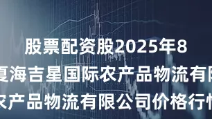股票配资股2025年8月22日宁夏海吉星国际农产品物流有限公司价格行情