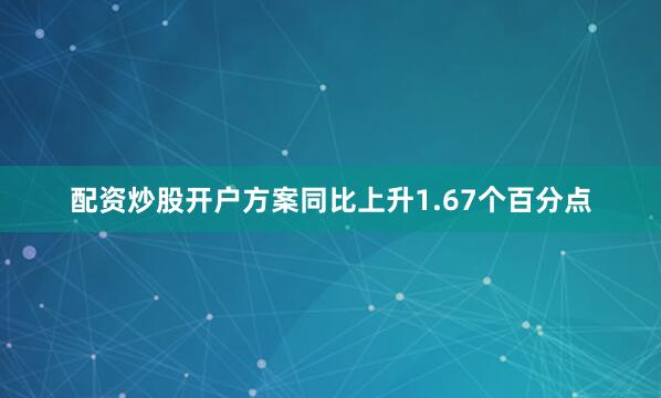 配资炒股开户方案同比上升1.67个百分点
