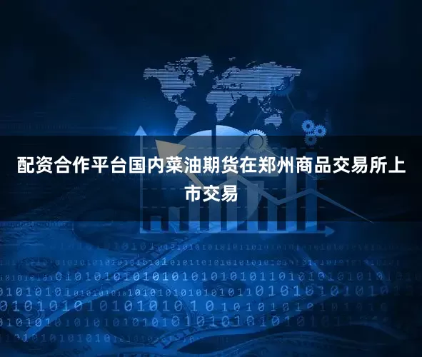 配资合作平台国内菜油期货在郑州商品交易所上市交易