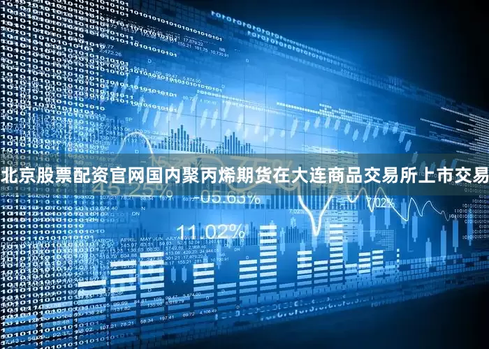 北京股票配资官网国内聚丙烯期货在大连商品交易所上市交易