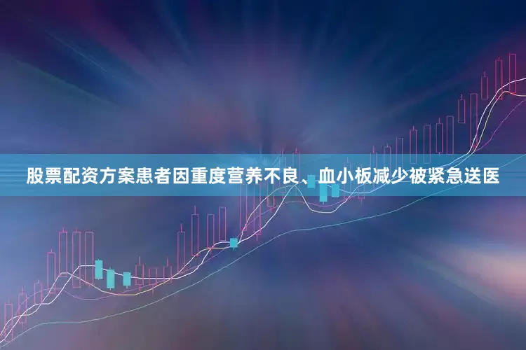 股票配资方案患者因重度营养不良、血小板减少被紧急送医