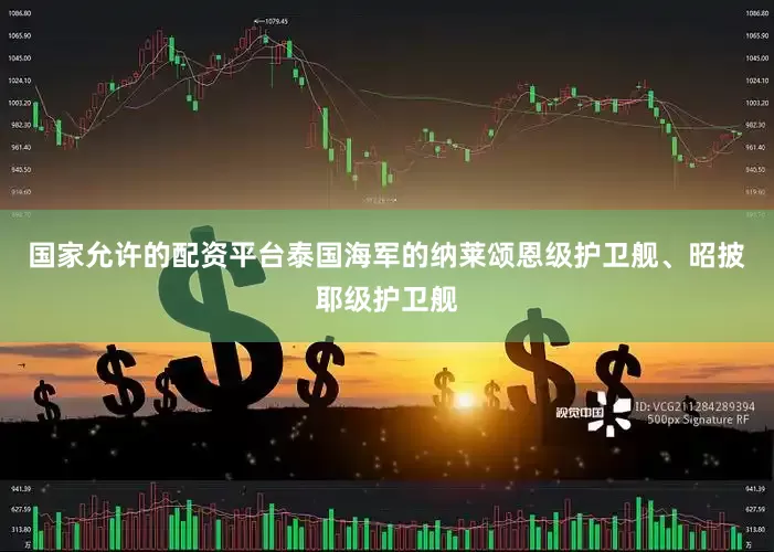 国家允许的配资平台泰国海军的纳莱颂恩级护卫舰、昭披耶级护卫舰