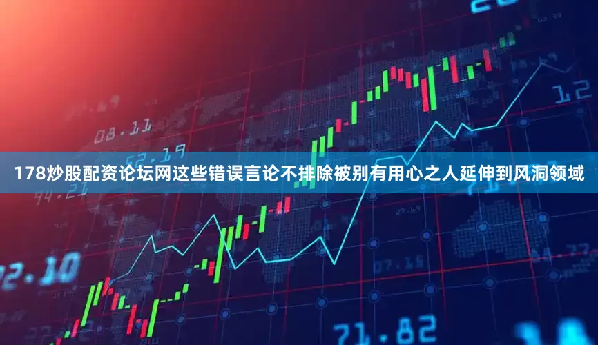 178炒股配资论坛网这些错误言论不排除被别有用心之人延伸到风洞领域